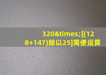 320×[(128+147)除以25]简便运算